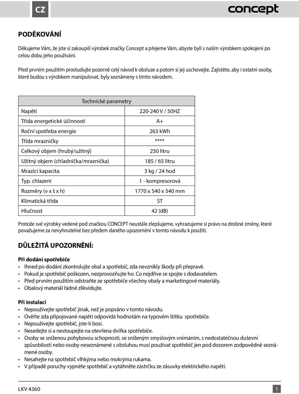 Technické parametry Napětí 220-240 V / 50HZ Třída energetické účinnosti A+ Roční spotřeba energie 263 kwh Třída mrazničky **** Celkový objem (hrubý/užitný) 250 litru Užitný objem