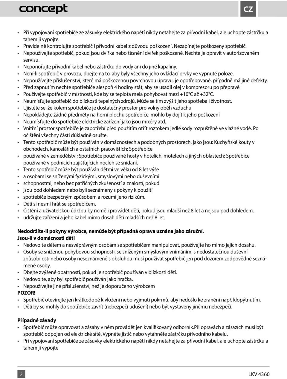 Nechte je opravit v autorizovaném servisu. Neponořujte přívodní kabel nebo zástrčku do vody ani do jiné kapaliny.