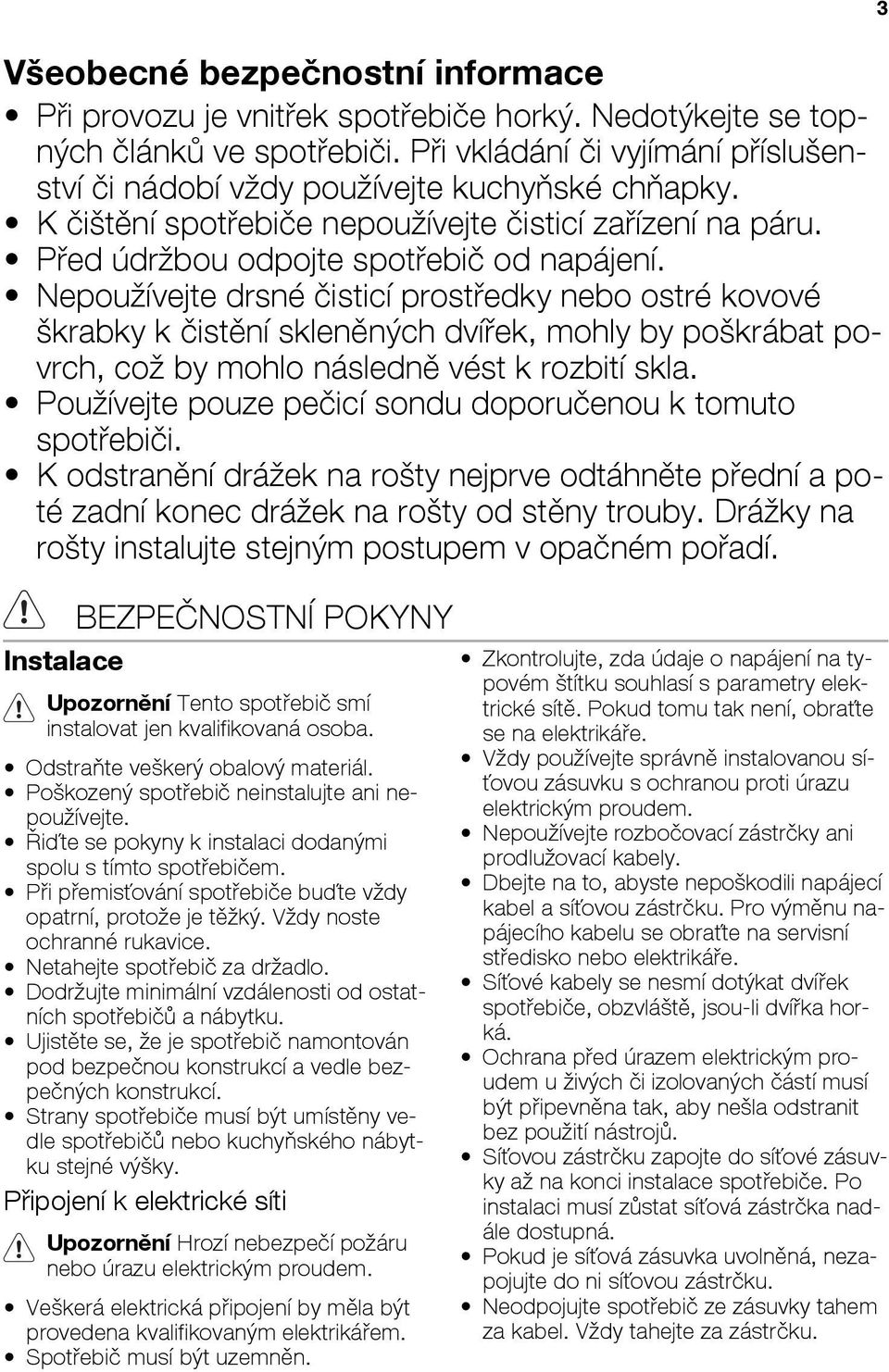 Nepoužívejte drsné čisticí prostředky nebo ostré kovové škrabky k čistění skleněných dvířek, mohly by poškrábat povrch, což by mohlo následně vést k rozbití skla.