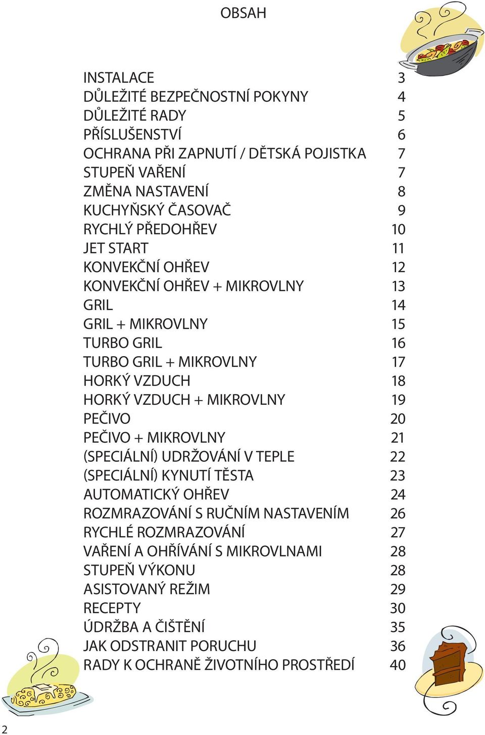VZDUCH + MIKROVLNY 19 PEČIVO 20 PEČIVO + MIKROVLNY 21 (SPECIÁLNÍ) UDRŽOVÁNÍ V TEPLE 22 (SPECIÁLNÍ) KYNUTÍ TĚSTA 23 AUTOMATICKÝ OHŘEV 24 ROZMRAZOVÁNÍ S RUČNÍM NASTAVENÍM 26