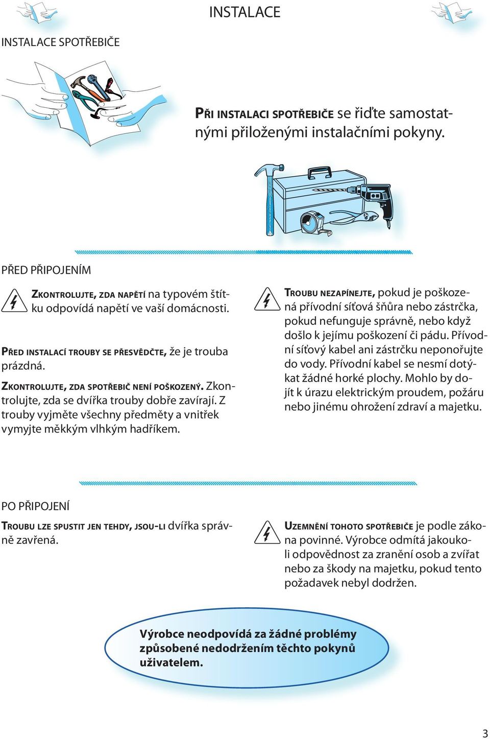 Zkontrolujt, zda s dvířka trouby dobř zavírají. Z trouby vyjmět všchny přdměty a vnitřk vymyjt měkkým vlhkým hadříkm.