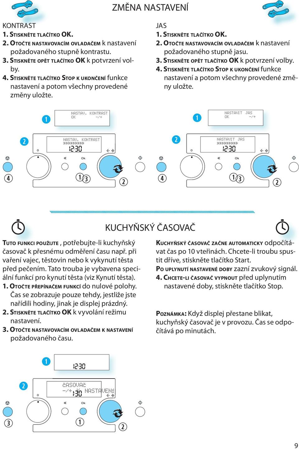 STISKNĚTE OPĚT TLAČÍTKO OK k potvrzní volby. 4. STISKNĚTE TLAČÍTKO STOP K UKONČENÍ funkc nastavní a potom všchny provdné změny uložt. NASTAV. KONTRAST OK -/+ NASTAVIT JAS OK -/+ NASTAV.