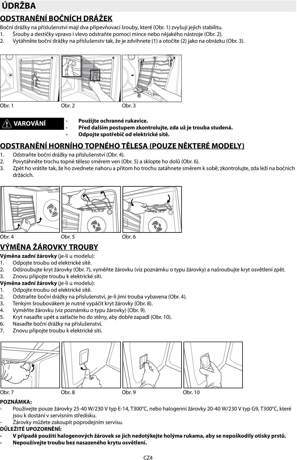 zkontrolujte, zd už je troub studená Odpojte spotřebič od elektrické sítě ODSTRANĚNÍ HORNÍHO TOPNÉHO TĚLESA (POUZE NĚKTERÉ MODELY) 1 2 3 Odstrňte boční drážky n příslušenství (Obr 4) Povytáhněte
