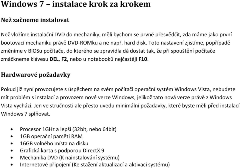 Hardwarové požadavky Pokud již nyní provozujete s úspěchem na svém počítači operační systém Windows Vista, nebudete mít problém s instalací a provozem nové verze Windows, jelikož tato nová verze