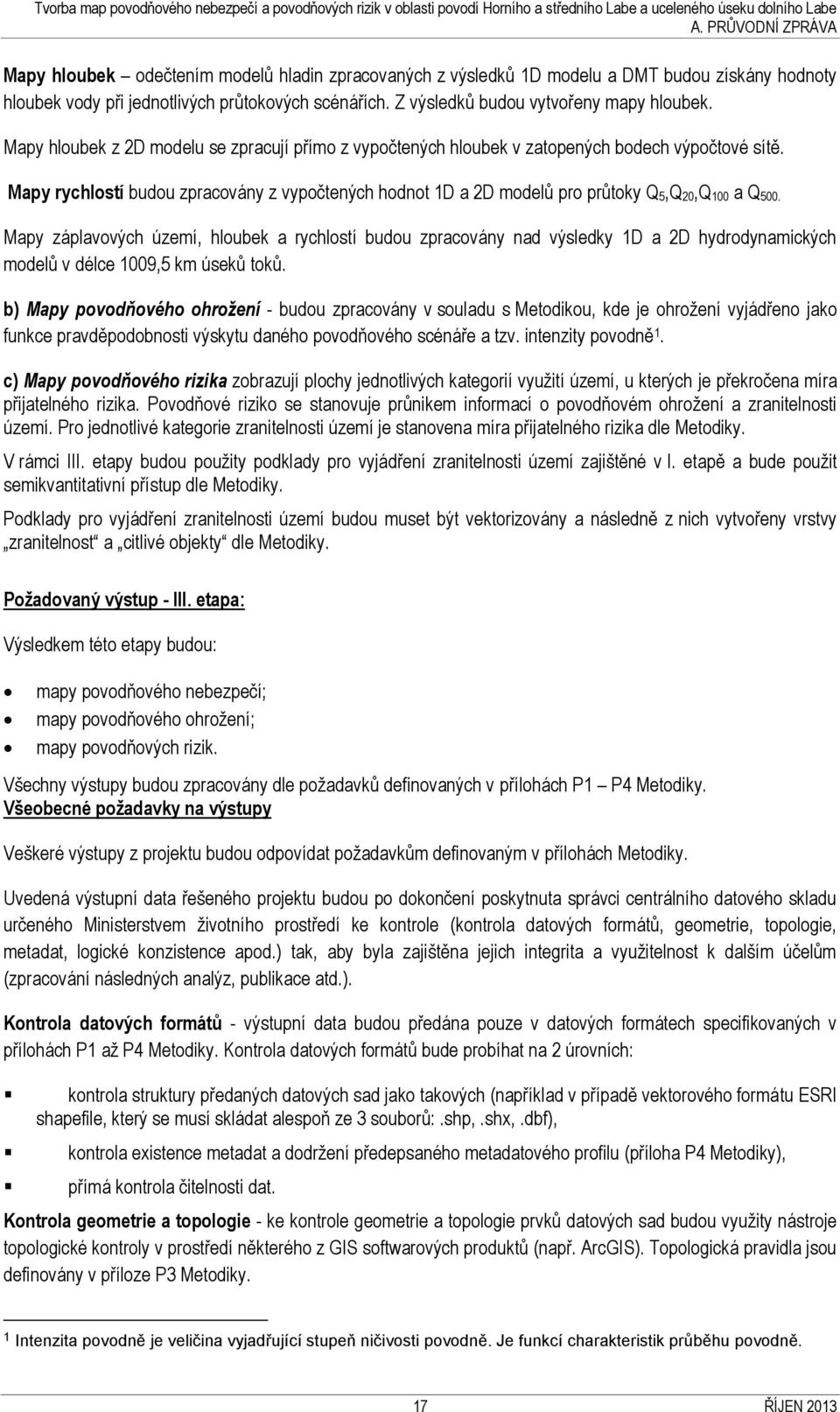 Mapy rychlostí budou zpracovány z vypočtených hodnot D a 2D modelů pro průtoky Q 5,Q 20,Q 00 a Q 500.