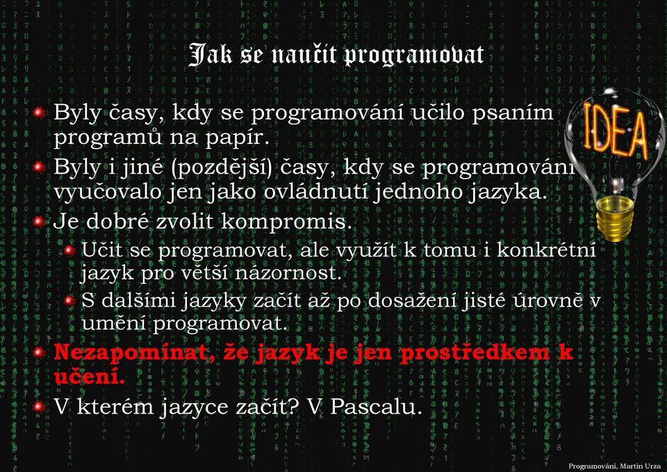 Je dobré zvolit kompromis. Učit se programovat, ale využít k tomu i konkrétní jazyk pro větší názornost.