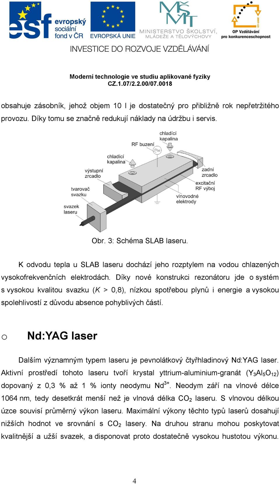 Díky nové konstrukci rezonátoru jde o systém s vysokou kvalitou svazku (K > 0,8), nízkou spotřebou plynů i energie a vysokou spolehlivostí z důvodu absence pohyblivých částí.