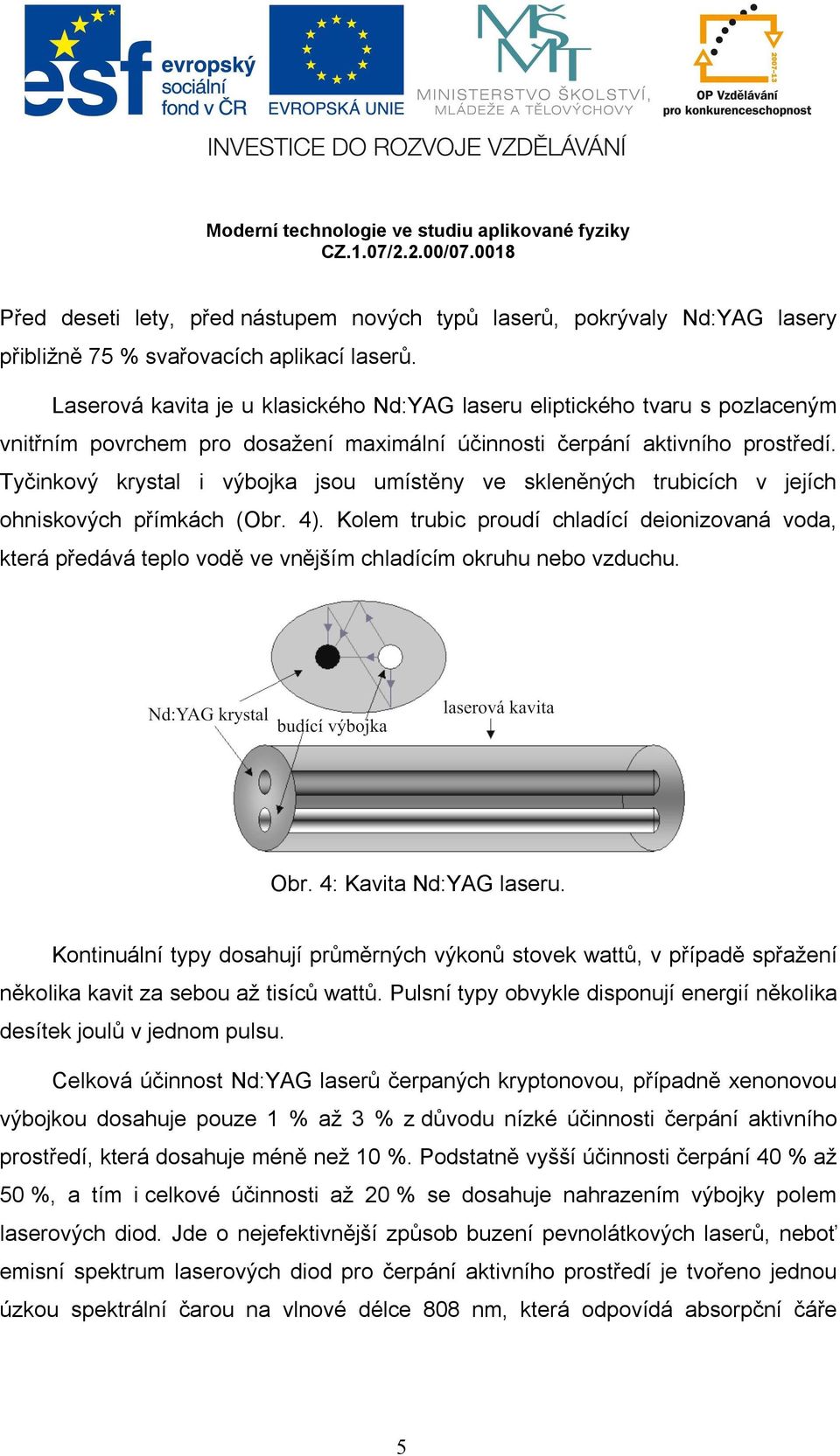 Tyčinkový krystal i výbojka jsou umístěny ve skleněných trubicích v jejích ohniskových přímkách (Obr. 4).