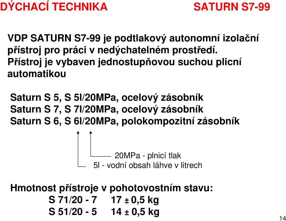 Přístroj je vybaven jednostupňovou suchou plicní automatikou Saturn S 5, S 5l/20MPa, ocelový zásobník Saturn S 7,