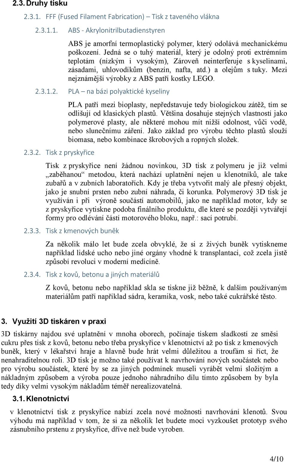 Mezi nejznámější výrobky z ABS patří kostky LEGO. 2.3.1.2. PLA na bázi polyaktické kyseliny 2.3.2. Tisk z pryskyřice PLA patří mezi bioplasty, nepředstavuje tedy biologickou zátěž, tím se odlišují od klasických plastů.