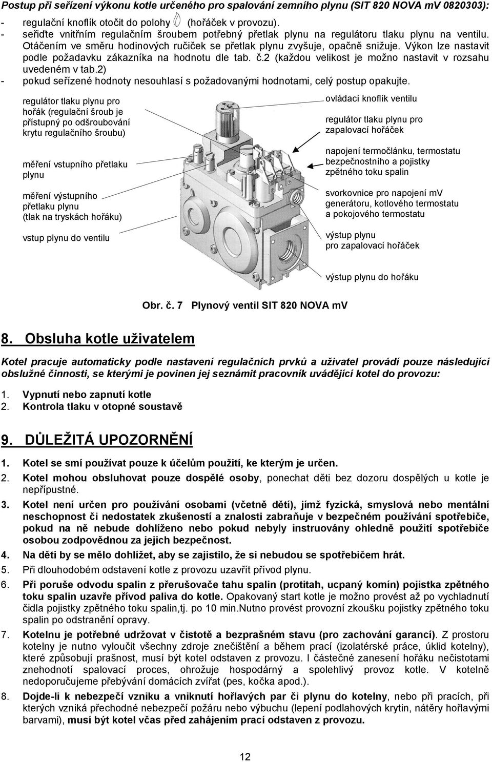 Výkon lze nastavit podle požadavku zákazníka na hodnotu dle tab. č.2 (každou velikost je možno nastavit v rozsahu uvedeném v tab.