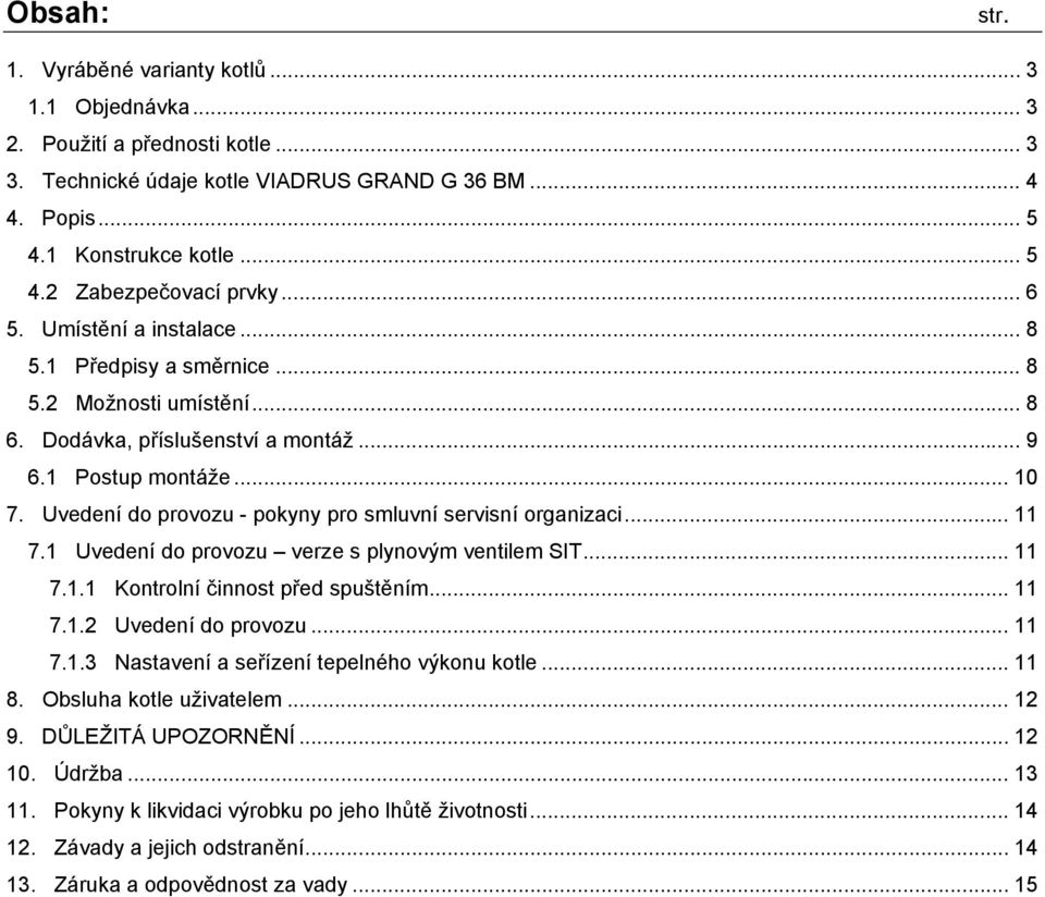 Uvedení do provozu - pokyny pro smluvní servisní organizaci... 11 7.1 Uvedení do provozu verze s plynovým ventilem SIT... 11 7.1.1 Kontrolní činnost před spuštěním... 11 7.1.2 Uvedení do provozu.