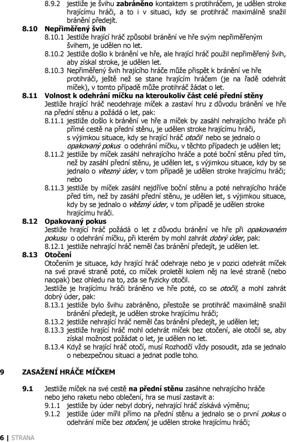 8.10.3 Nepřiměřený švih hrajícího hráče může přispět k bránění ve hře protihráči, ještě než se stane hrajícím hráčem (je na řadě odehrát míček), v tomto případě může protihráč žádat o let. 8.