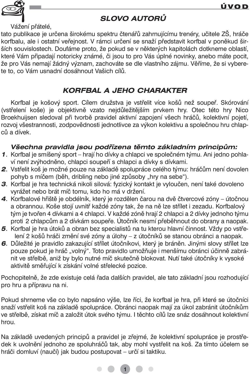 Doufáme proto, že pokud se v některých kapitolách dotkneme oblastí, které Vám připadají notoricky známé, či jsou to pro Vás úplné novinky, anebo máte pocit, že pro Vás nemají žádný význam, zachováte