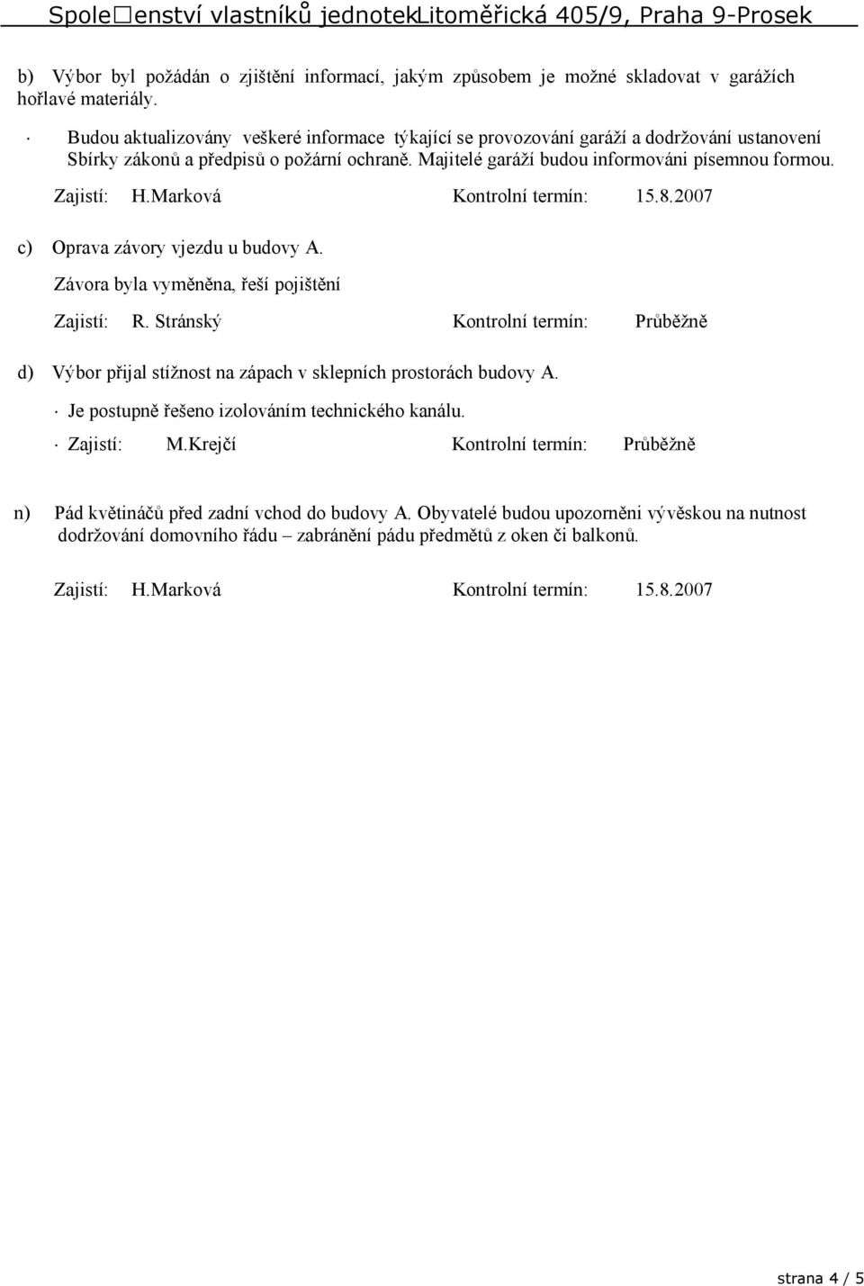 Majitelé garáží budou informováni písemnou formou. Zajistí: H.Marková Kontrolní termín: 15.8.2007 c) Oprava závory vjezdu u budovy A.