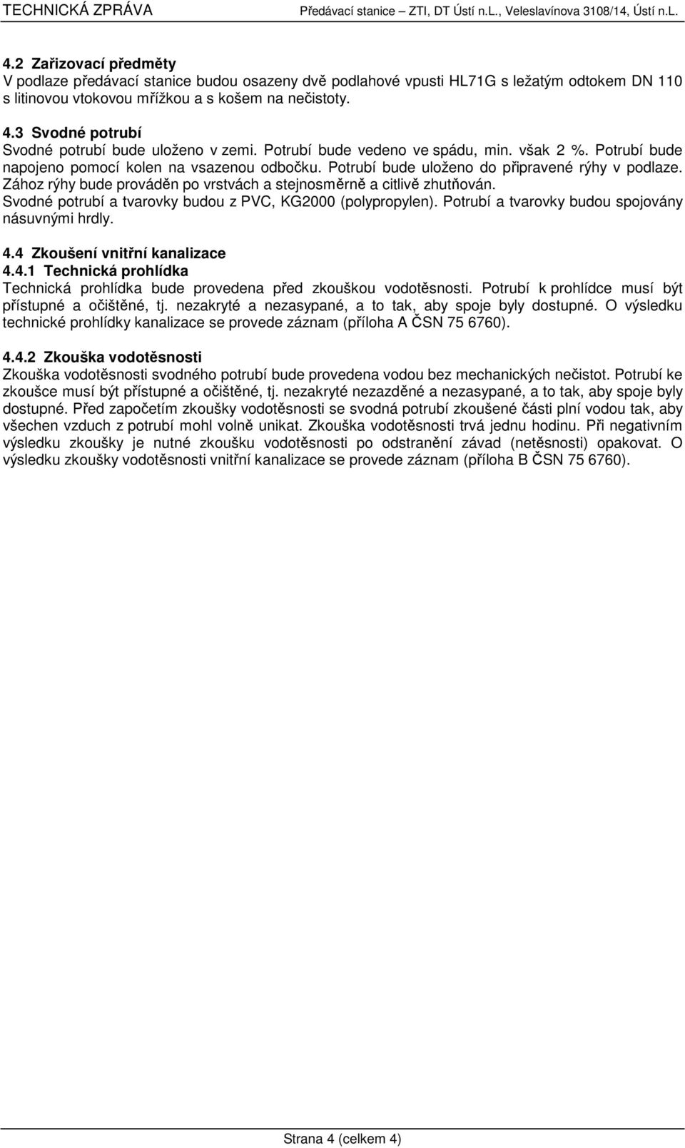 3 Svodné potrubí Svodné potrubí bude uloženo v zemi. Potrubí bude vedeno ve spádu, min. však 2 %. Potrubí bude napojeno pomocí kolen na vsazenou odbočku.