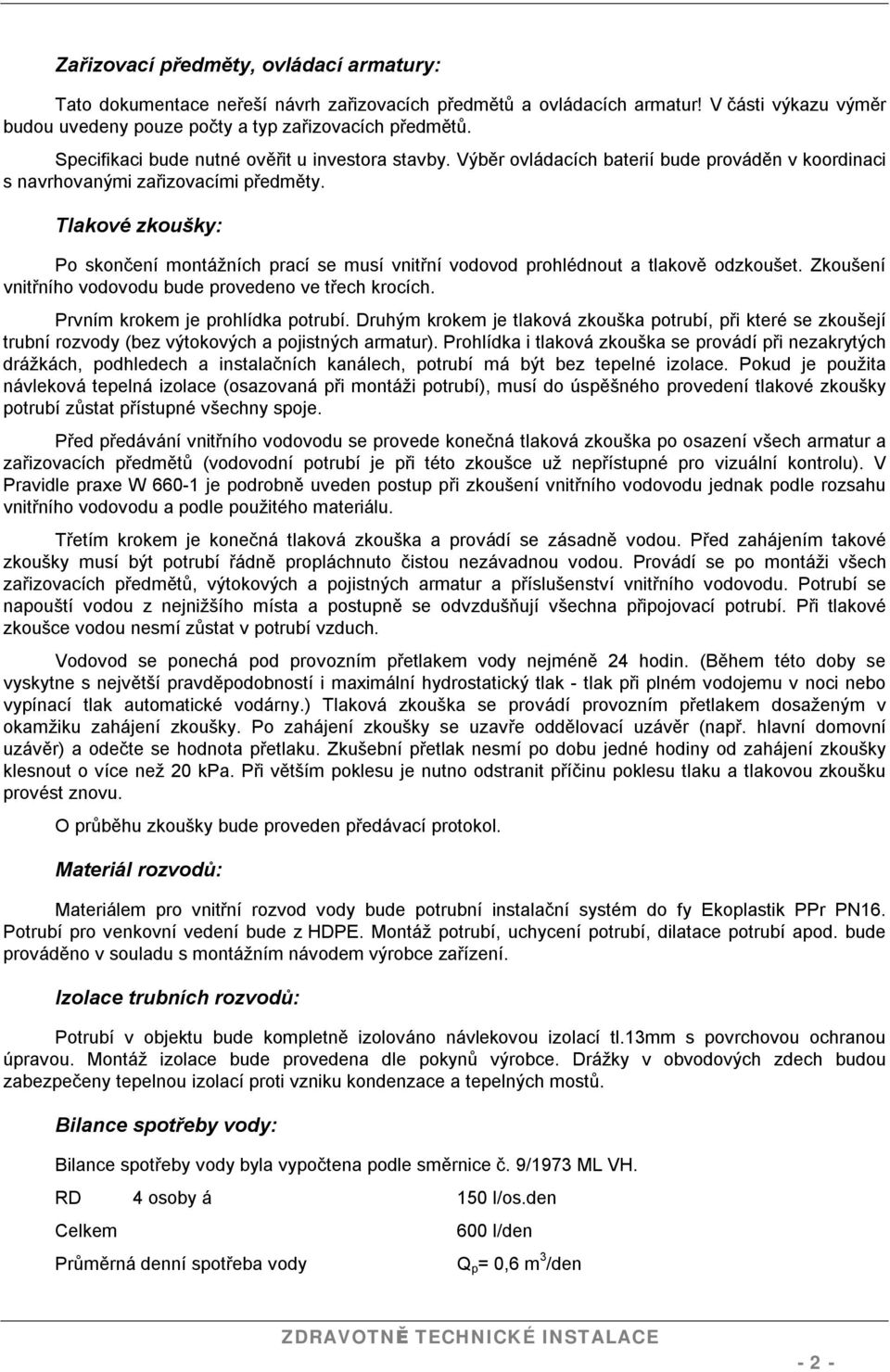 Tlakové zkoušky: Po skončení montážních prací se musí vnitřní vodovod prohlédnout a tlakově odzkoušet. Zkoušení vnitřního vodovodu bude provedeno ve třech krocích. Prvním krokem je prohlídka potrubí.