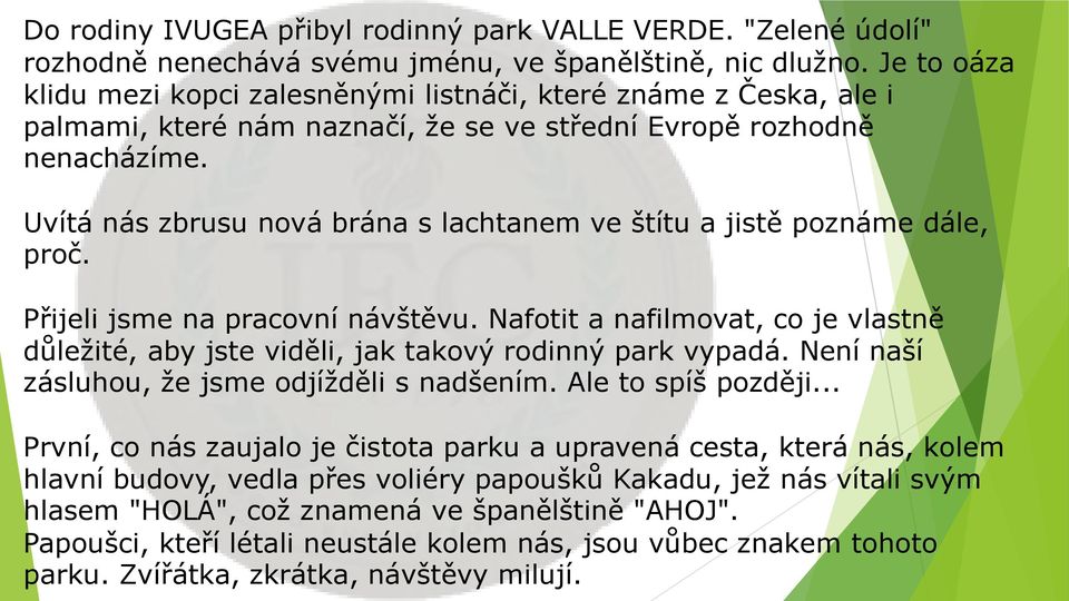 Uvítá nás zbrusu nová brána s lachtanem ve štítu a jistě poznáme dále, proč. Přijeli jsme na pracovní návštěvu.