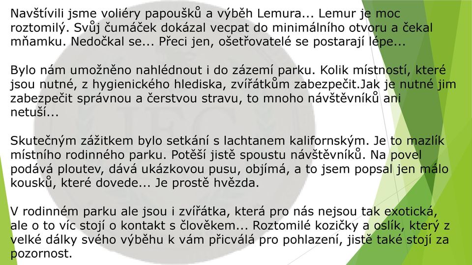 jak je nutné jim zabezpečit správnou a čerstvou stravu, to mnoho návštěvníků ani netuší... Skutečným zážitkem bylo setkání s lachtanem kalifornským. Je to mazlík místního rodinného parku.