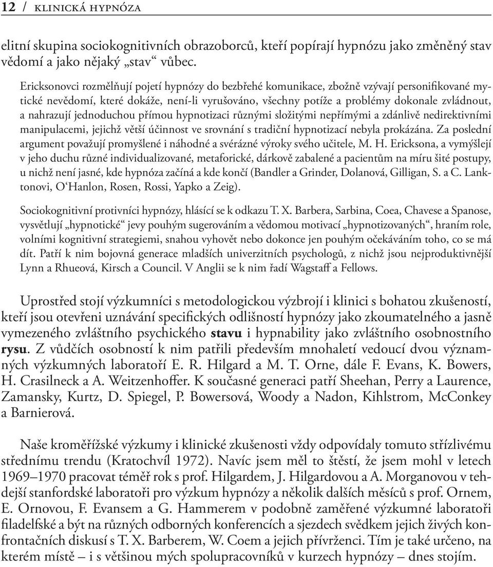 nahrazují jednoduchou přímou hypnotizaci různými složitými nepřímými a zdánlivě nedirektivními manipulacemi, jejichž větší účinnost ve srovnání s tradiční hypnotizací nebyla prokázána.
