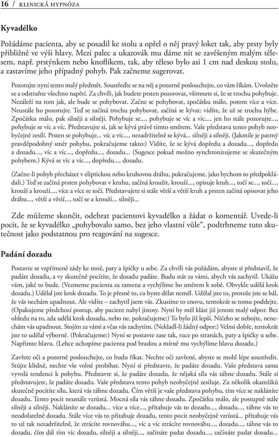 Pozorujte nyní tento malý předmět. Soustřeďte se na něj a pozorně poslouchejte, co vám říkám. Uvolněte se a odstraňte všechno napětí.