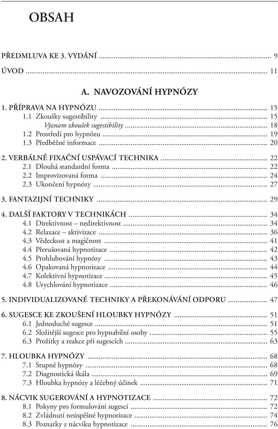 DALŠÍ FAKTORY V TECHNIKÁCH... 34 4.1 Direktivnost nedirektivnost... 34 4.2 Relaxace aktivizace... 36 4.3 Vědeckost a magičnost... 41 4.4 Přerušovaná hypnotizace... 42 4.5 Prohlubování hypnózy... 43 4.
