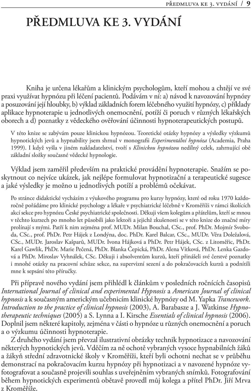 poruch v různých lékařských oborech a d) poznatky z vědeckého ověřování účinnosti hypnoterapeutických postupů. V této knize se zabývám pouze klinickou hypnózou.