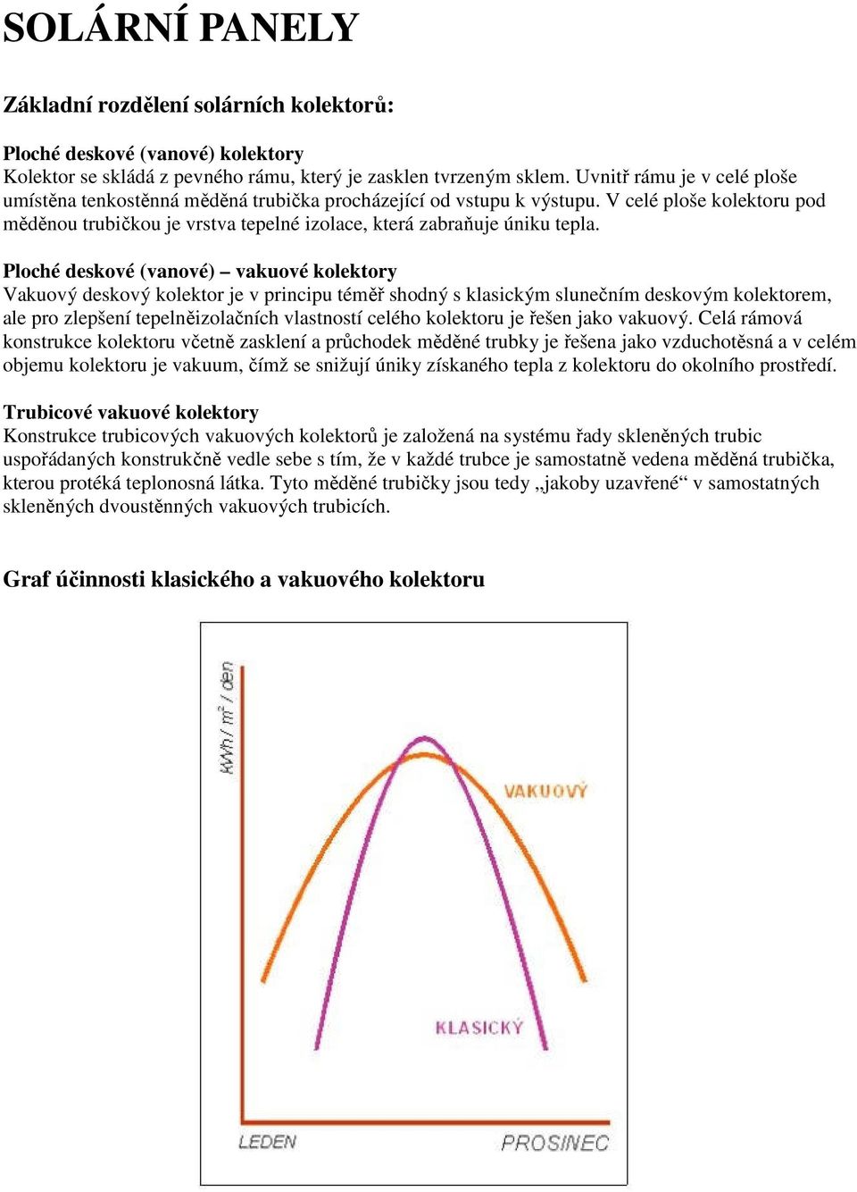 Ploché deskové (vanové) vakuové kolektory Vakuový deskový kolektor je v principu téměř shodný s klasickým slunečním deskovým kolektorem, ale pro zlepšení tepelněizolačních vlastností celého kolektoru