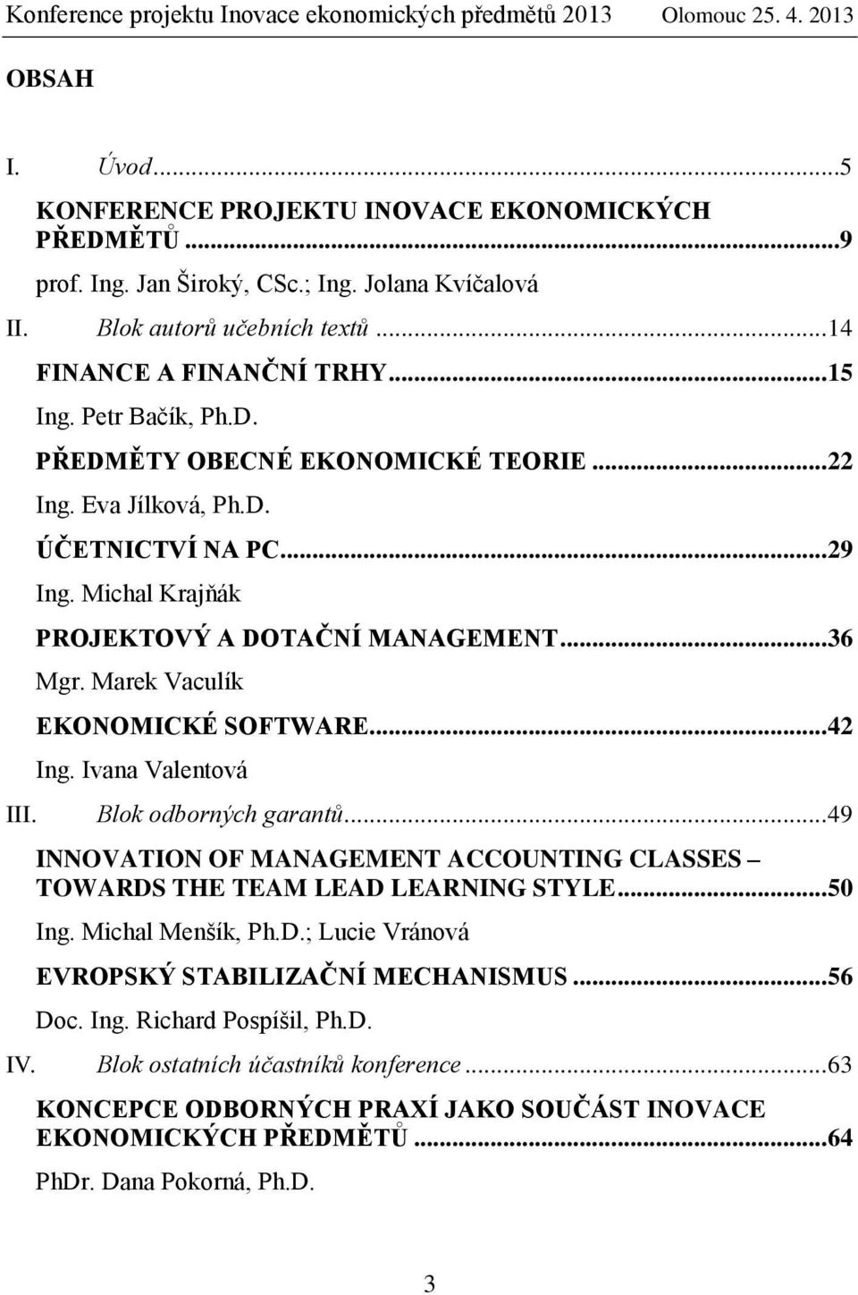 Marek Vaculík EKONOMICKÉ SOFTWARE... 42 Ing. Ivana Valentová III. Blok odborných garantů... 49 INNOVATION OF MANAGEMENT ACCOUNTING CLASSES TOWARDS THE TEAM LEAD LEARNING STYLE... 50 Ing.