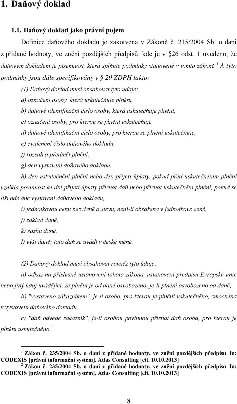 1 A tyto podmínky jsou dále specifikovány v 29 ZDPH takto: (1) Daňový doklad musí obsahovat tyto údaje: a) označení osoby, která uskutečňuje plnění, b) daňové identifikační číslo osoby, která