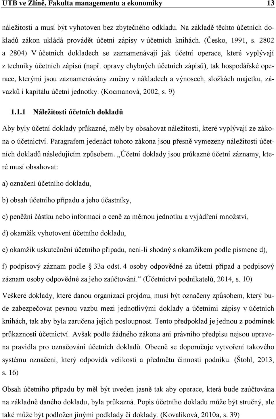 opravy chybných účetních zápisů), tak hospodářské operace, kterými jsou zaznamenávány změny v nákladech a výnosech, složkách majetku, závazků i kapitálu účetní jednotky. (Kocmanová, 2002, s. 9) 1.