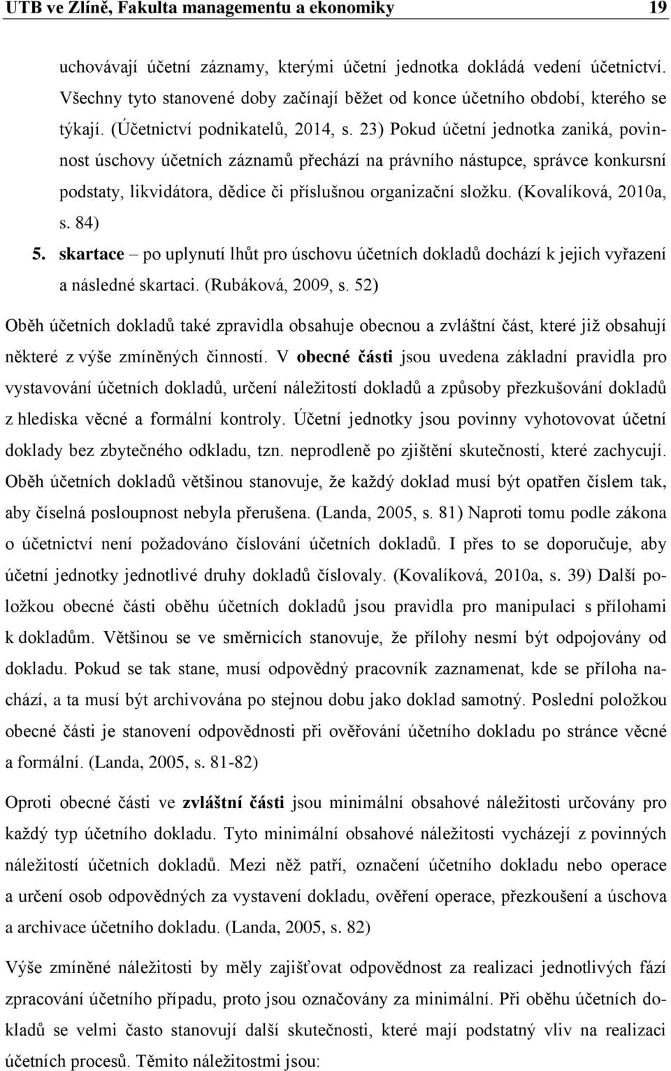 23) Pokud účetní jednotka zaniká, povinnost úschovy účetních záznamů přechází na právního nástupce, správce konkursní podstaty, likvidátora, dědice či příslušnou organizační složku.