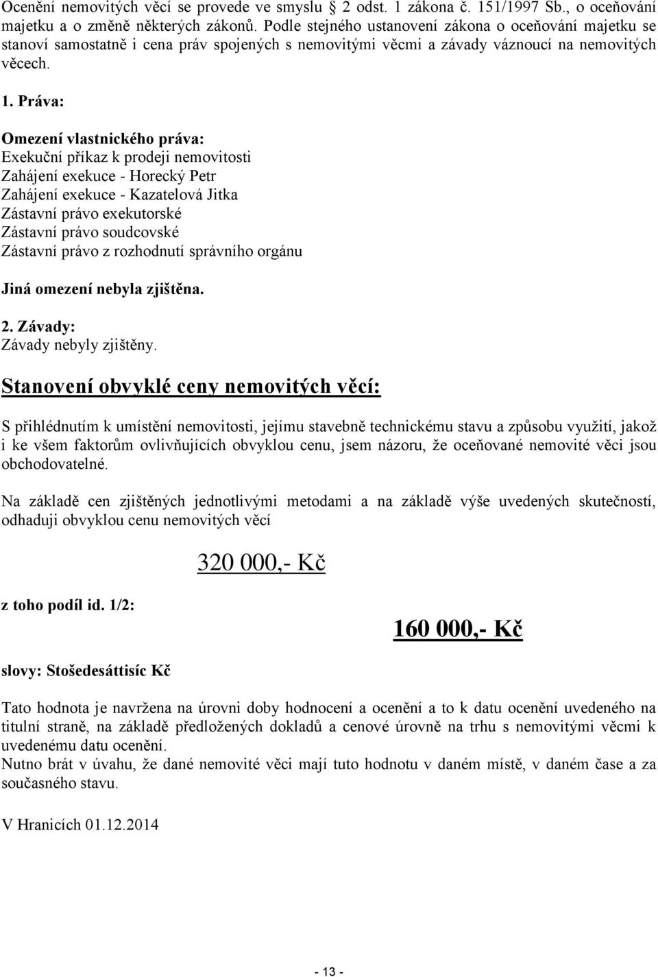 Práva: Omezení vlastnického práva: Exekuční příkaz k prodeji nemovitosti Zahájení exekuce - Horecký Petr Zahájení exekuce - Kazatelová Jitka Zástavní právo exekutorské Zástavní právo soudcovské