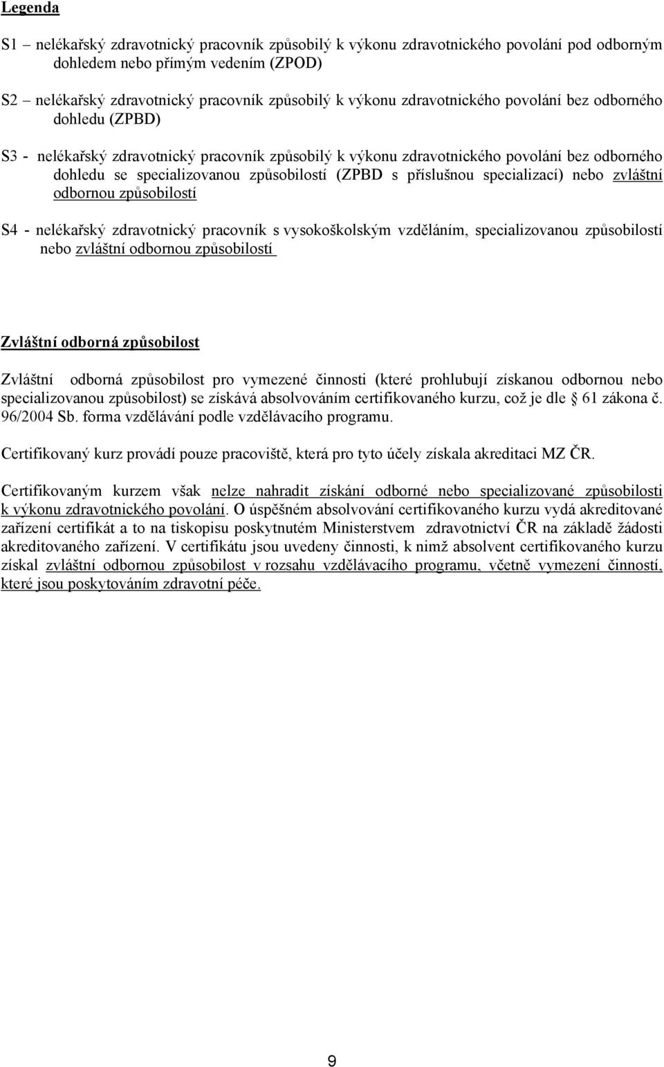 příslušnou specializací) nebo zvláštní odbornou způsobilostí S4 - nelékařský zdravotnický pracovník s vysokoškolským vzděláním, specializovanou způsobilostí nebo zvláštní odbornou způsobilostí