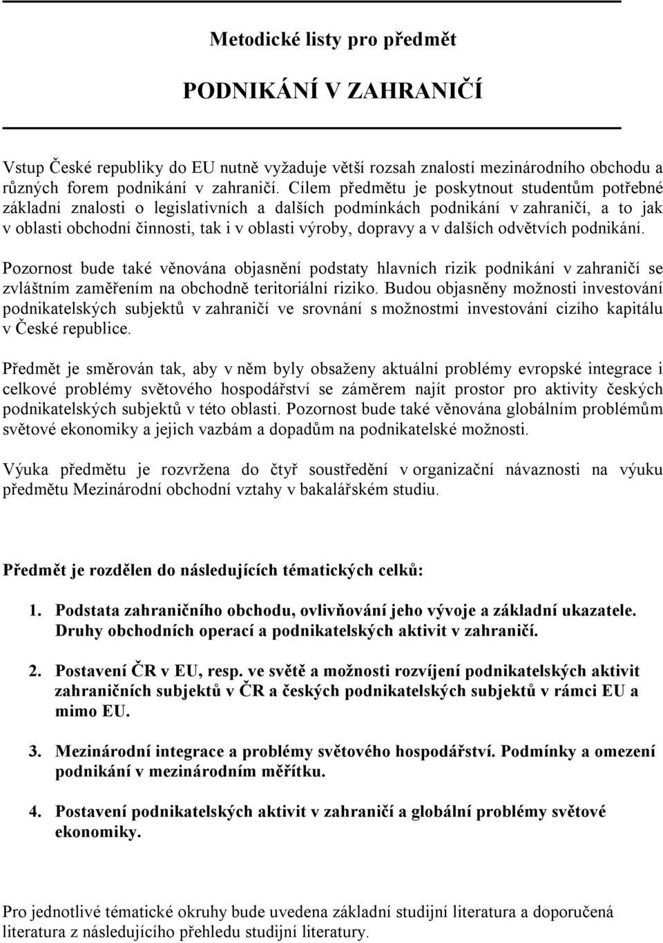 v dalších odvětvích podnikání. Pozornost bude také věnována objasnění podstaty hlavních rizik podnikání v zahraničí se zvláštním zaměřením na obchodně teritoriální riziko.