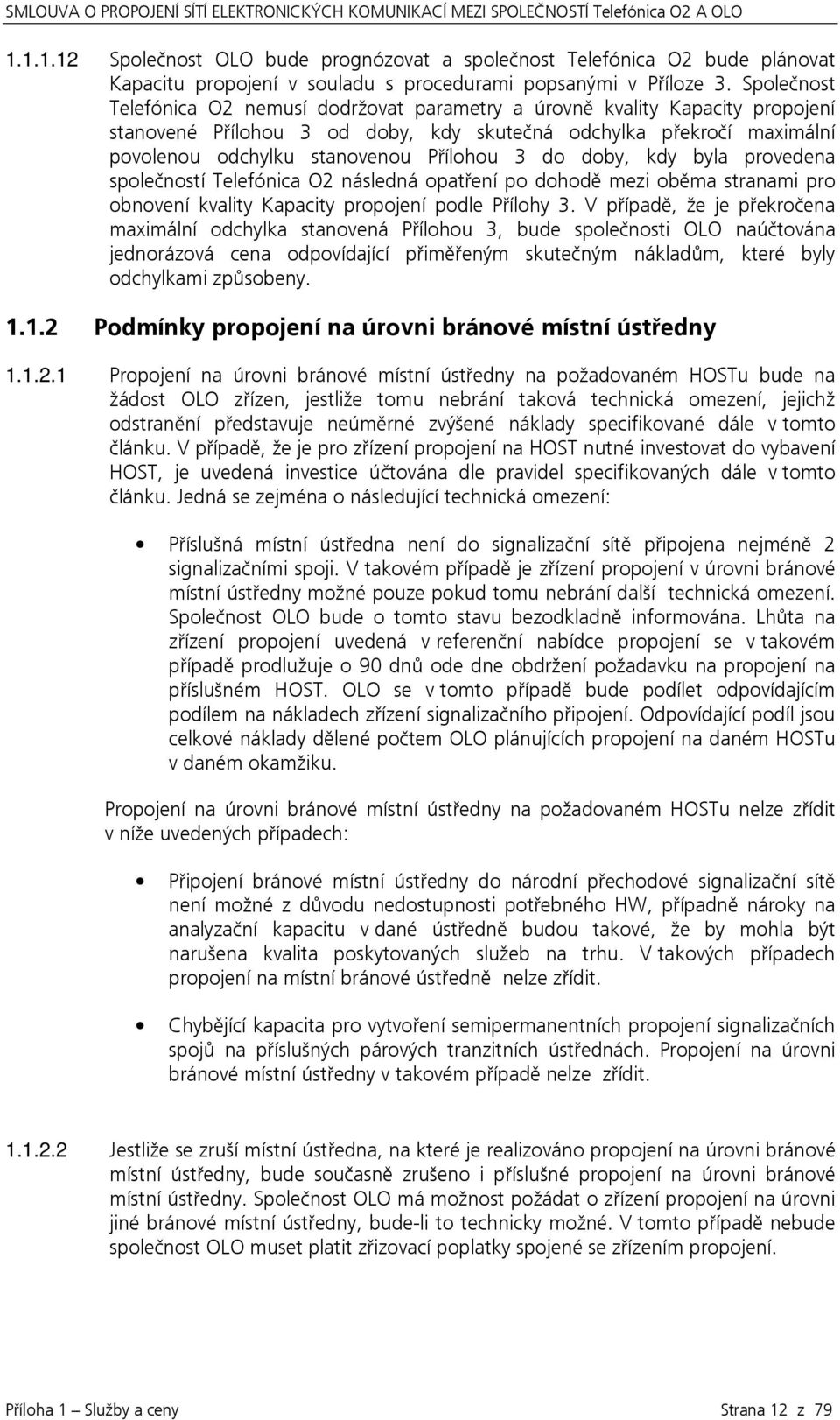 do doby, kdy byla provedena společností Telefónica O2 následná opatření po dohodě mezi oběma stranami pro obnovení kvality Kapacity propojení podle Přílohy 3.