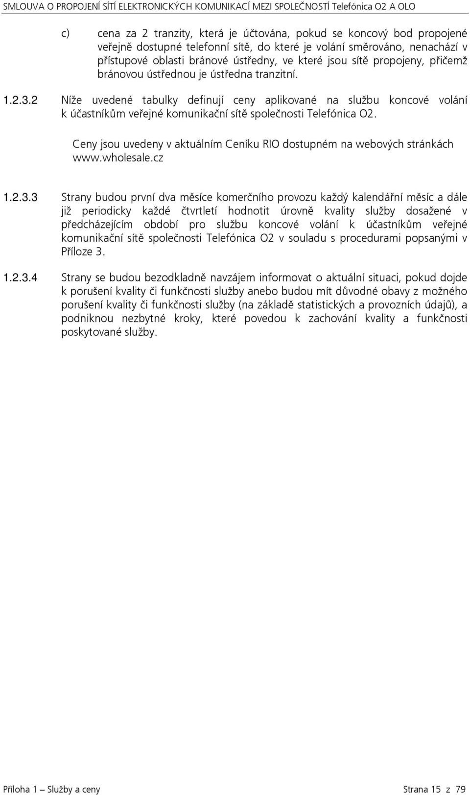 2 Níže uvedené tabulky definují ceny aplikované na službu koncové volání k účastníkům veřejné komunikační sítě společnosti Telefónica O2.