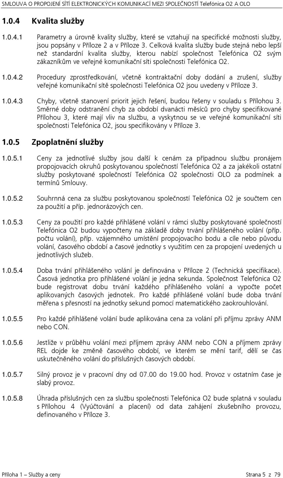 2 Procedury zprostředkování, včetně kontraktační doby dodání a zrušení, služby veřejné komunikační sítě společnosti Telefónica O2 jsou uvedeny v Příloze 3. 1.0.4.