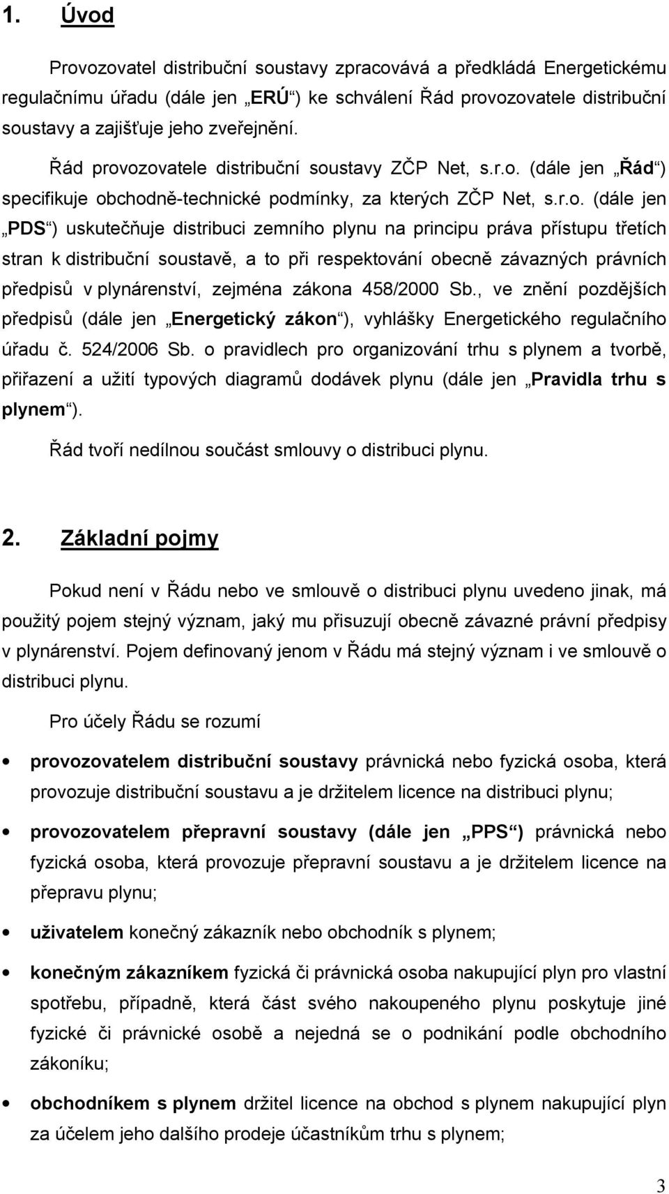 ozovatele distribuční soustavy ZČP Net, s.r.o. (dále jen Řád ) specifikuje obchodně-technické podmínky, za kterých ZČP Net, s.r.o. (dále jen PDS ) uskutečňuje distribuci zemního plynu na principu
