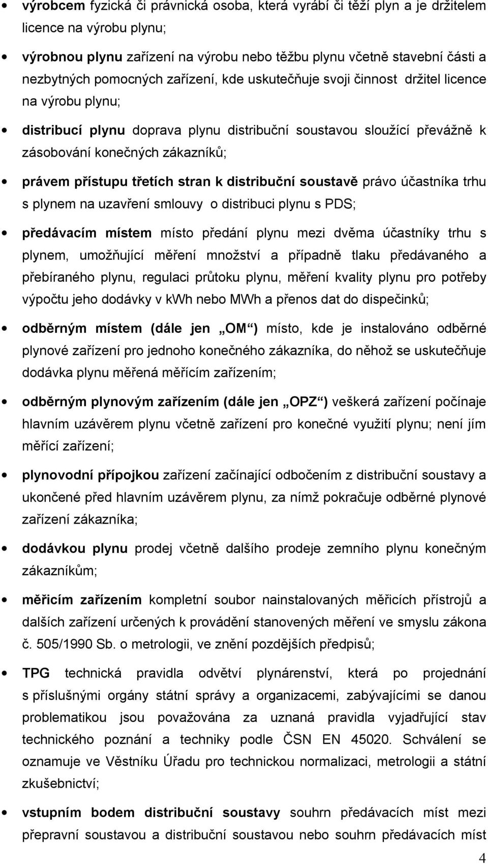 třetích stran k distribuční soustavě právo účastníka trhu s plynem na uzavření smlouvy o distribuci plynu s PDS; předávacím místem místo předání plynu mezi dvěma účastníky trhu s plynem, umožňující