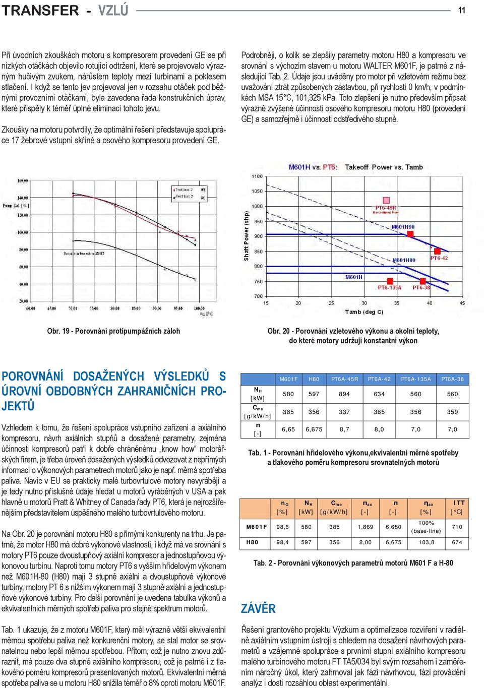 Zkoušky na motoru potvrdily, že optimální řešení představuje spolupráce 7 žebrové vstupní skříně a osového kompresoru provedení GE.
