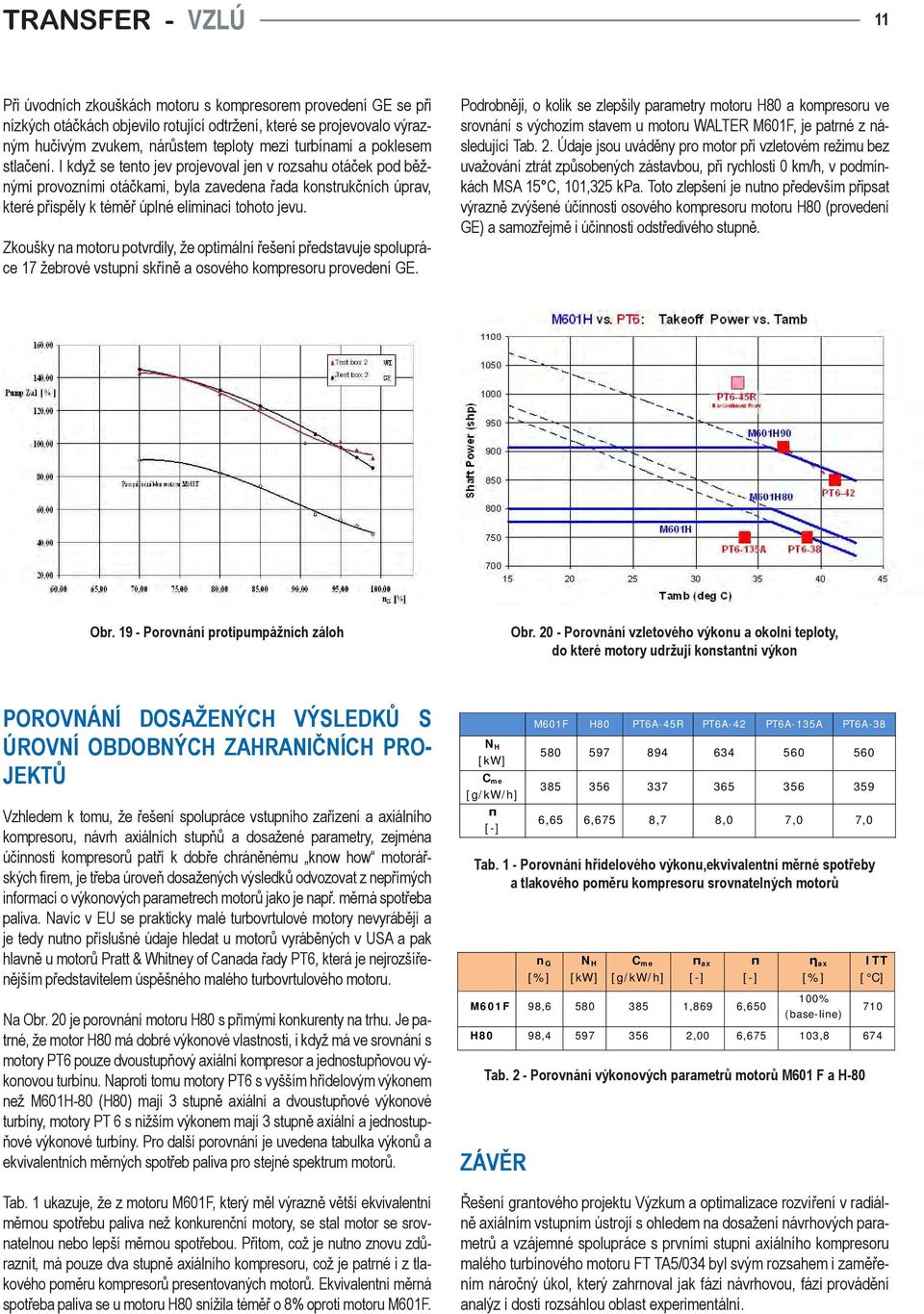 Zkoušky na motoru potvrdily, že optimální řešení představuje spolupráce 7 žebrové vstupní skříně a osového kompresoru provedení GE.