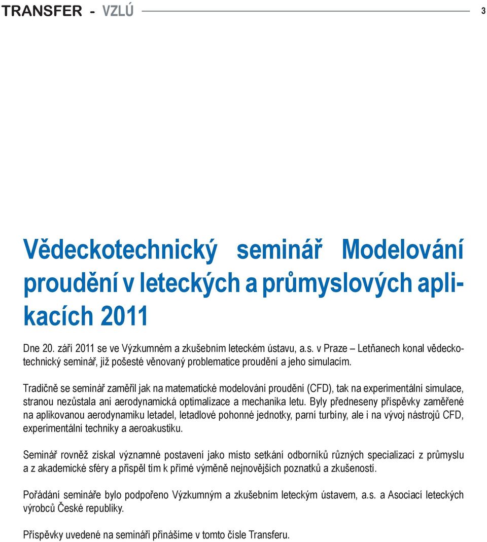 Byly předneseny příspěvky zaměřené na aplikovanou aerodynamiku letadel, letadlové pohonné jednotky, parní turbíny, ale i na vývoj nástrojů CFD, experimentální techniky a aeroakustiku.