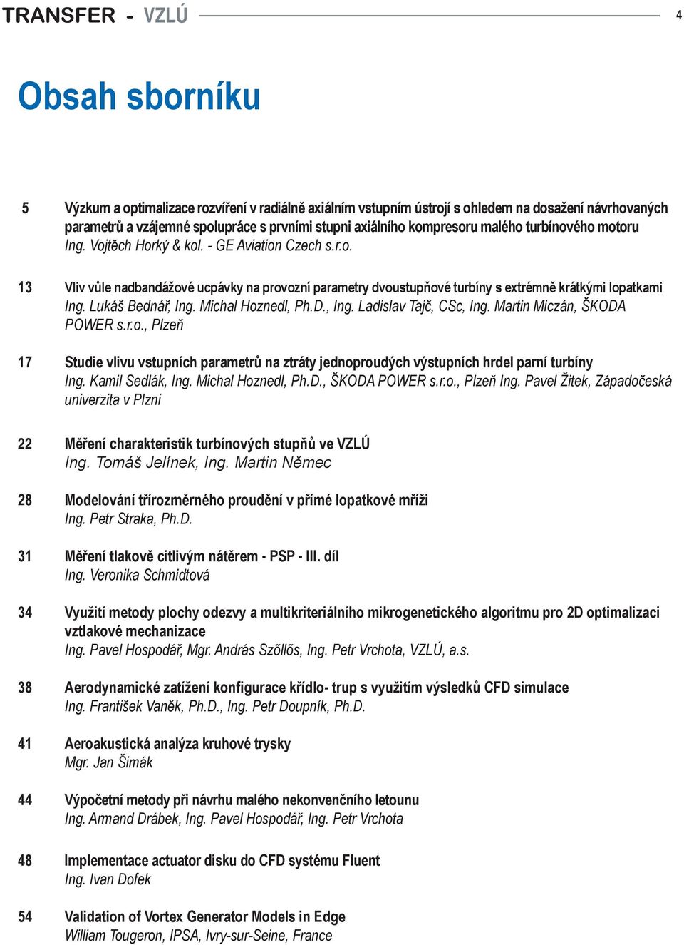 Lukáš Bednář, Ing. Michal Hoznedl, Ph.D., Ing. Ladislav Tajč, CSc, Ing. Martin Miczán, ŠKODA POWER s.r.o., Plzeň 7 Studie vlivu vstupních parametrů na ztráty jednoproudých výstupních hrdel parní turbíny Ing.