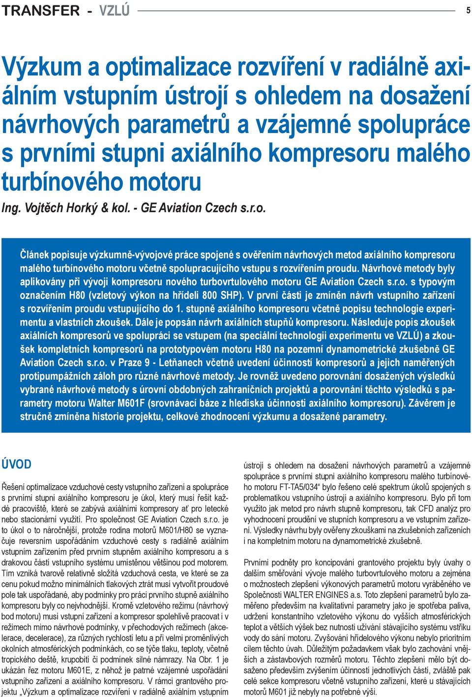 Návrhové metody byly aplikovány při vývoji kompresoru nového turbovrtulového motoru GE Aviation Czech s.r.o. s typovým označením H80 (vzletový výkon na hřídeli 800 SHP).