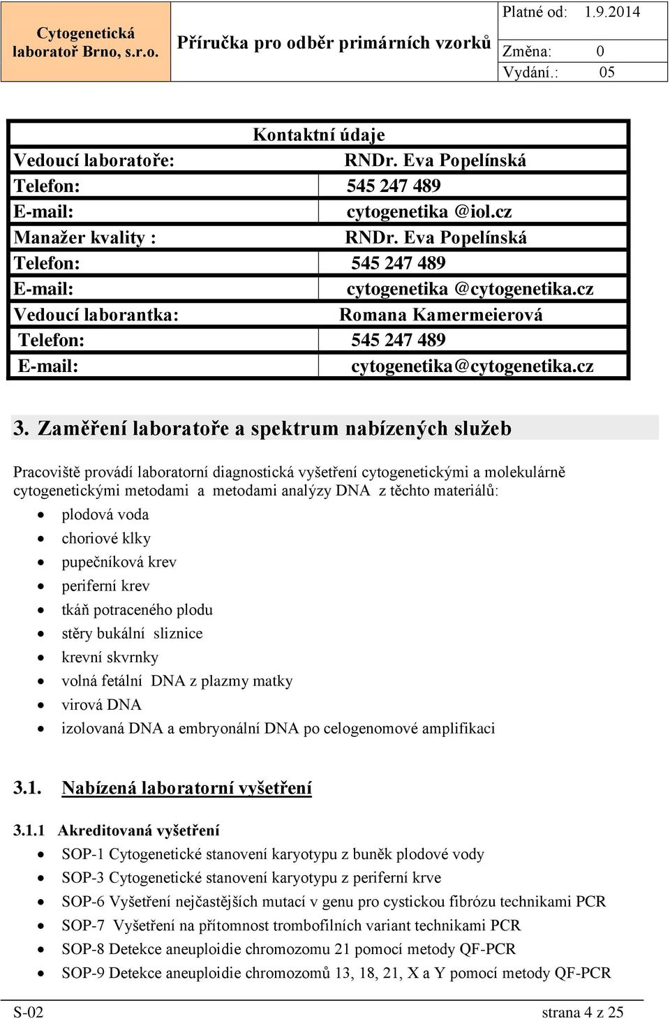 Zaměření laboratoře a spektrum nabízených služeb Pracoviště provádí laboratorní diagnostická vyšetření cytogenetickými a molekulárně cytogenetickými metodami a metodami analýzy DNA z těchto