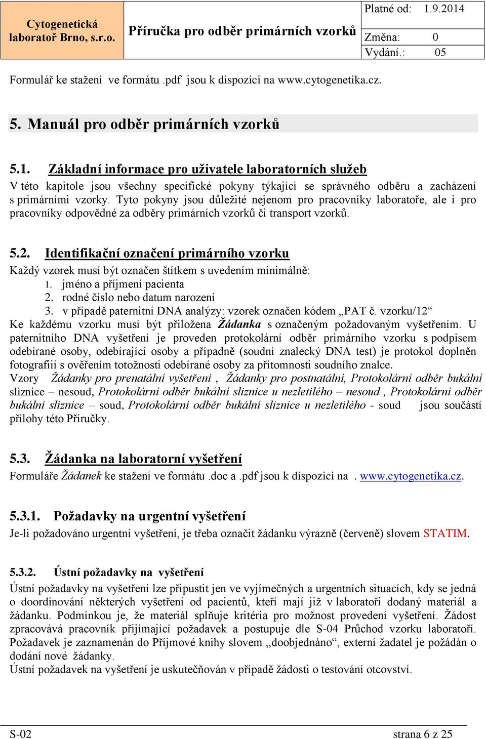 Tyto pokyny jsou důležité nejenom pro pracovníky laboratoře, ale i pro pracovníky odpovědné za odběry primárních vzorků či transport vzorků. 5.2.