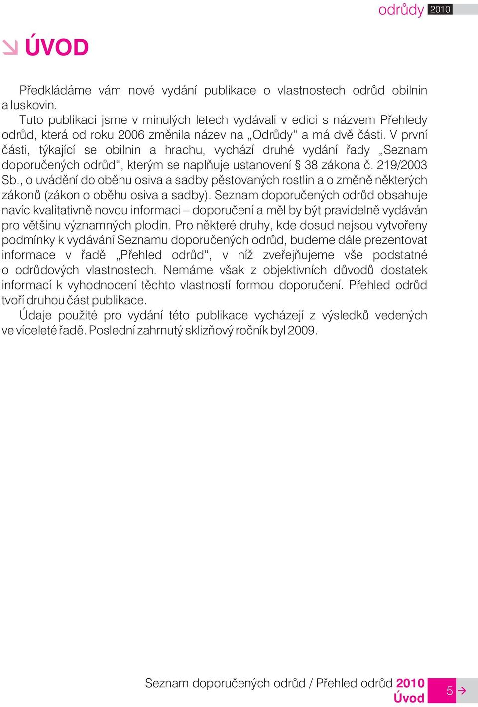 V první části, týkající se obilnin a hrachu, vychází druhé vydání řady Seznam doporučených odrůd, kterým se naplňuje ustanovení 38 zákona č. 219/2003 Sb.