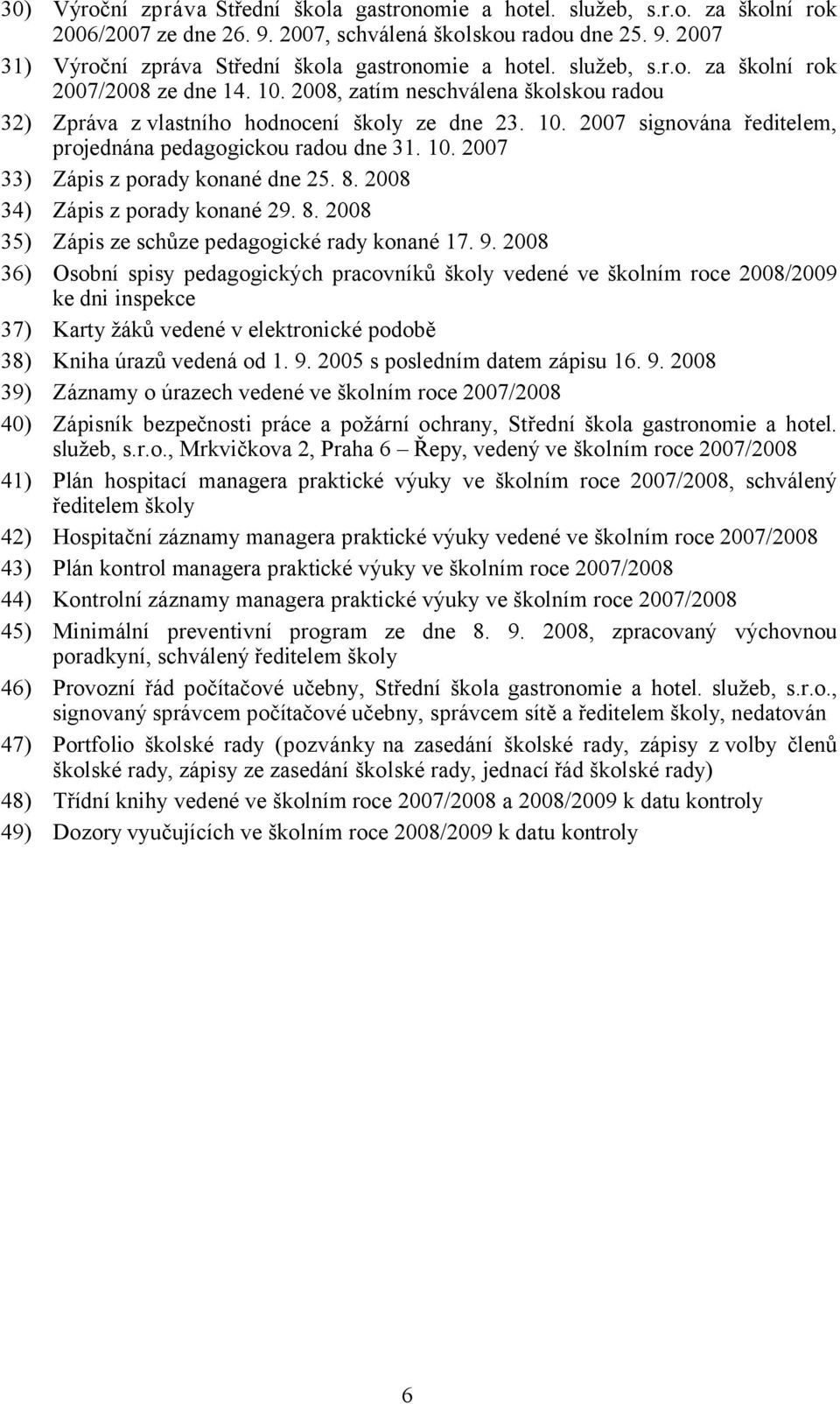 10. 2007 33) Zápis z porady konané dne 25. 8. 2008 34) Zápis z porady konané 29. 8. 2008 35) Zápis ze schůze pedagogické rady konané 17. 9.