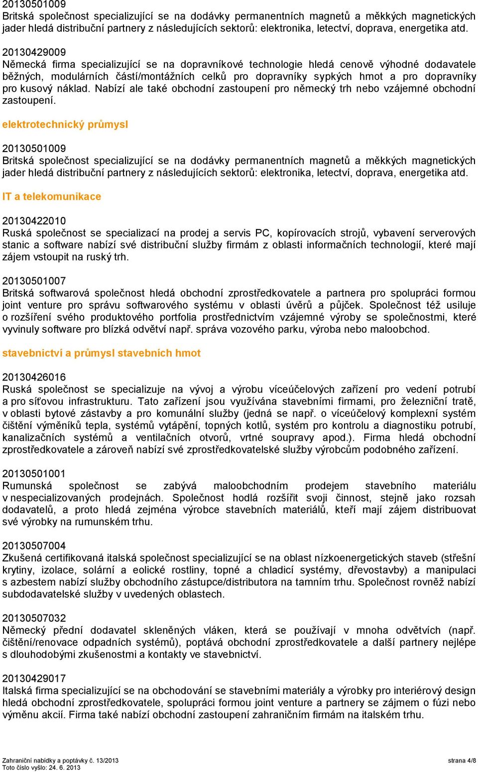 elektrotechnický průmysl 20130501009 IT a telekomunikace 20130422010 Ruská společnost se specializací na prodej a servis PC, kopírovacích strojů, vybavení serverových stanic a software nabízí své